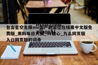包含星空无限mv国产剧梁佳在线看中文版免费版_黑料每日大赛_91糖心_九么网页版入口网页版的词条