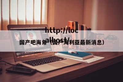 国产吧海角（国产海利亚最新消息）