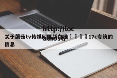 关于蘑菇tv传媒网页版在线🌈17c专筑的信息