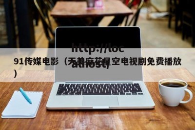 91传媒电影（天美麻花星空电视剧免费播放）
