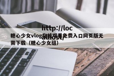 糖心少女vlog在线观看免费入口网页版无需下载（糖心少女组）